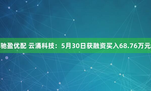 驰盈优配 云涌科技：5月30日获融资买入68.76万元
