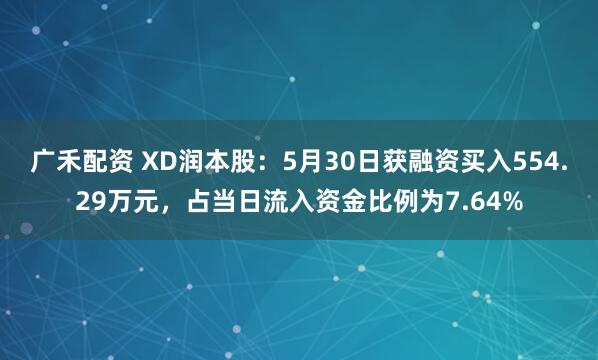 广禾配资 XD润本股：5月30日获融资买入554.29万元，占当日流入资金比例为7.64%