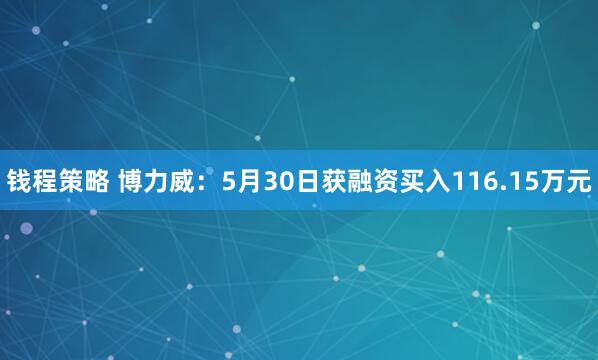 钱程策略 博力威：5月30日获融资买入116.15万元