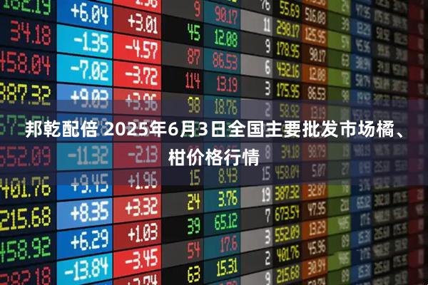 邦乾配倍 2025年6月3日全国主要批发市场橘、柑价格行情