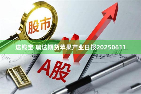 送钱宝 瑞达期货苹果产业日报20250611