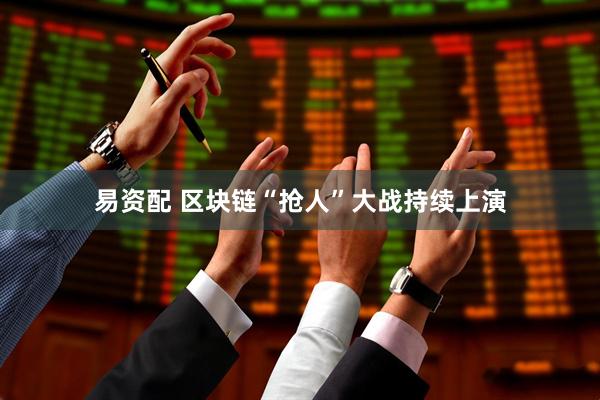 易资配 区块链“抢人”大战持续上演