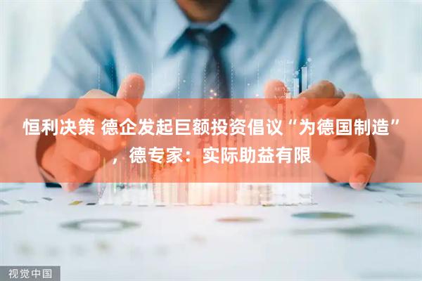 恒利决策 德企发起巨额投资倡议“为德国制造”，德专家：实际助益有限