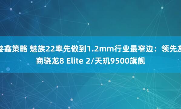 叁鑫策略 魅族22率先做到1.2mm行业最窄边：领先友商骁龙8 Elite 2/天玑9500旗舰