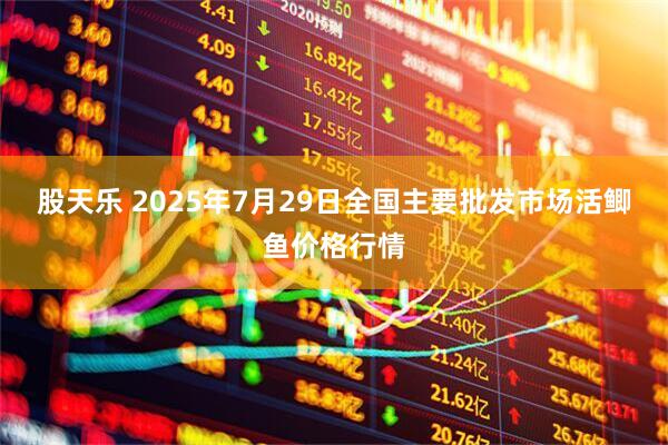 股天乐 2025年7月29日全国主要批发市场活鲫鱼价格行情