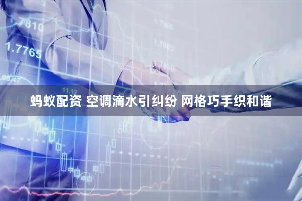 蚂蚁配资 空调滴水引纠纷 网格巧手织和谐