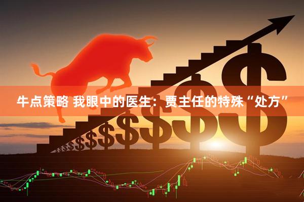 牛点策略 我眼中的医生：贾主任的特殊“处方”