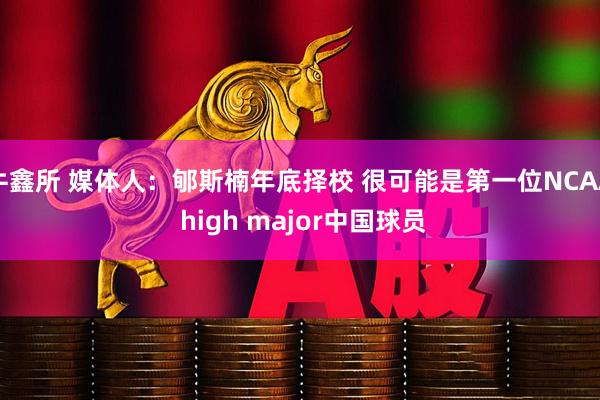 牛鑫所 媒体人：郇斯楠年底择校 很可能是第一位NCAA high major中国球员