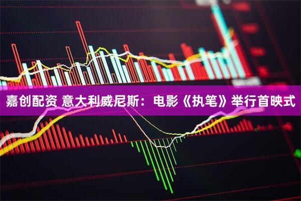 嘉创配资 意大利威尼斯:电影《执笔》举行首映式