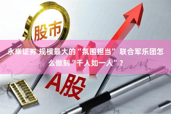 永崋证券 规模最大的“氛围担当” 联合军乐团怎么做到“千人如一人”？