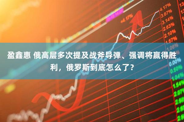 盈鑫惠 俄高层多次提及战斧导弹、强调将赢得胜利，俄罗斯到底怎么了？