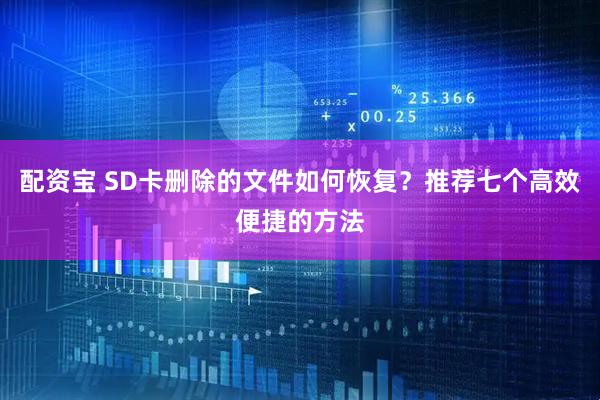 配资宝 SD卡删除的文件如何恢复?推荐七个高效便捷的方法